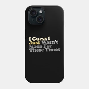 I Guess I Just Wasn't Made For These Times Phone Case