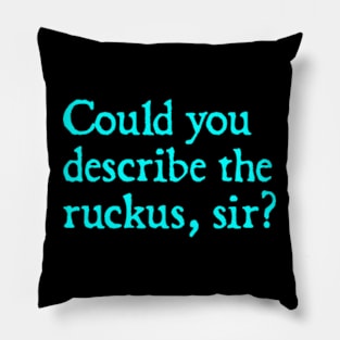 Could you describe the ruckus, sir? Pillow