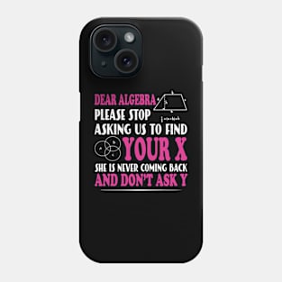 Math - Dear algebra please stop asking us to find your X Phone Case