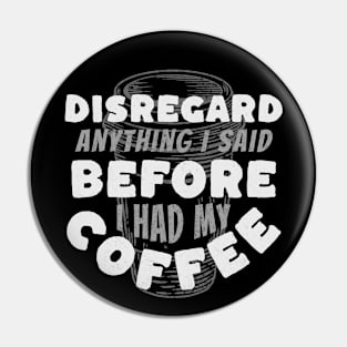 Coffee Wisdom: Disregard Anything I said Pre-Caffeine Pin