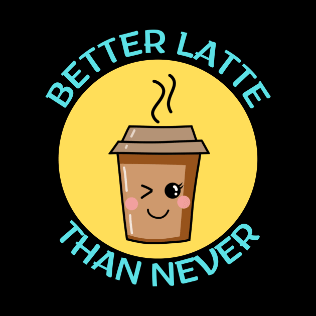 Better Latte Than Never | Latte Pun by Allthingspunny