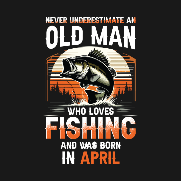 Never Underestimate An Old Man Who Loves Fishing And Was Born In April by Foshaylavona.Artwork