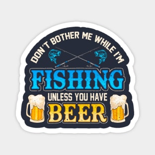 Don't Bother Me While I'm Fishing Unless You Have Beer Magnet