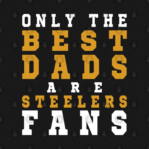 Only the Best Dads are Steelers Fans by artspot