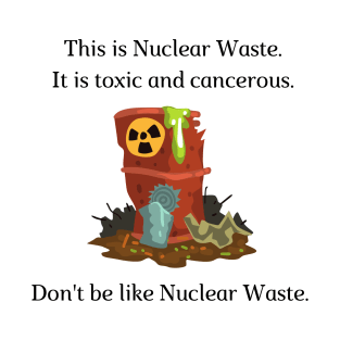 Don't be like Nuclear Waste! T-Shirt