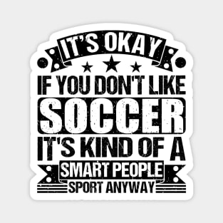 Soccer Lover It's Okay If You Don't Like Soccer It's Kind Of A Smart People Sports Anyway Magnet