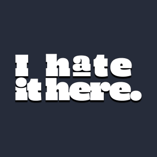 I hate it here. (Ver 2) T-Shirt