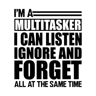 Sarcasm - I'm a Multitasker I can listen Ignore and forget all at the same time T-Shirt