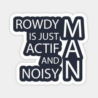 rowdy is just actif and noisy man Magnet