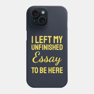 I Left My Unfinished Essay To  Be Here Phone Case