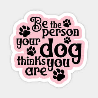 Be the person your dog thinks you are Magnet