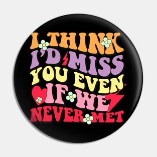 i think i'd miss you even if we never met Pin