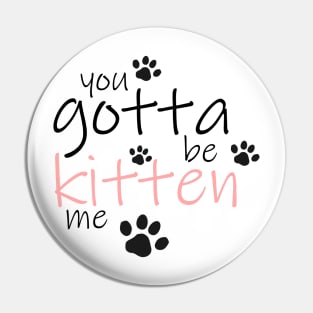 You Gotta be Kitten Me Pin