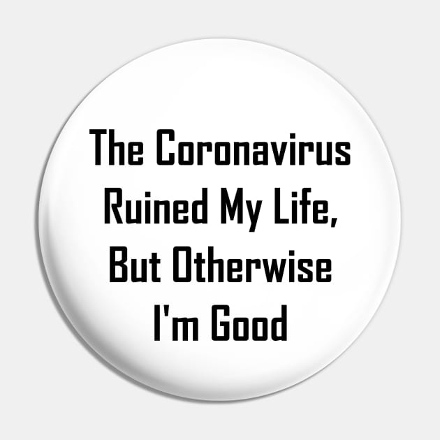 The Coronavirus Ruined My Life, But Otherwise I'm Good Pin by GeekNirvana