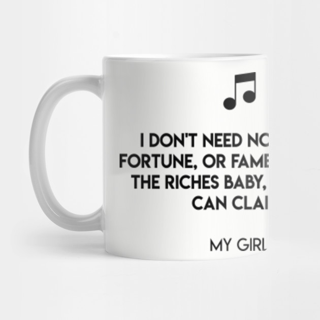 I Don T Need No Money Fortune Or Fame I Got All The Riches Baby One Man Can Claim My Girl My Girl Mug Teepublic