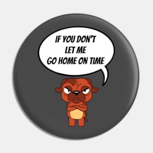 If You Don't Let Me Go Home On Time Angry Dog Pin