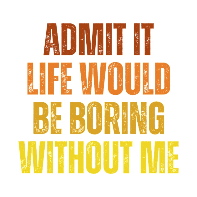 Admit It Life Would Be Boring Without Me, vintage saying by artprintschabab