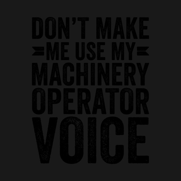 Disover Don't Make Me Use My Machinery Operator Voice - Coworker Gifts - T-Shirt