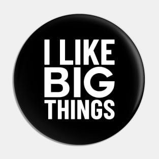 I Like Big Things Pin