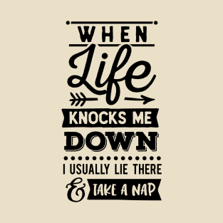 When Life Knocks Me Down, I Usually Lie There And Take A Nap T-Shirt