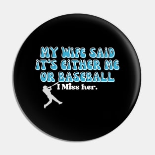 MY WIFE SAID IT'S EITHER BASEBALL OR ME, I MISS HER Pin