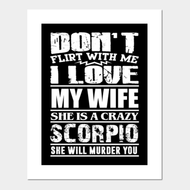 Mens Don T Flirt With Me I Love My Wife She Is A Crazy Scorpio Scorpio Zodiac Posters And Art Prints Teepublic Au