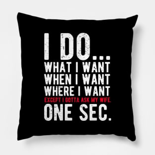 I do what I want when I want where I want except I gotta ask my wife Pillow