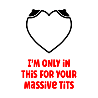 I'm Only In This For Your Massive Tits T-Shirt