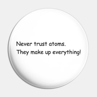 Never trust atoms. They make up everything! Pin