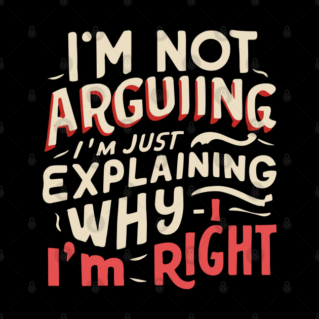 I'm not arguing, I'm just explaining why I'm right - Confident Statement by Quote'x