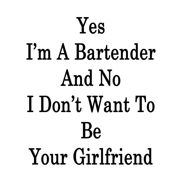 Yes I'm A Bartender And No I Don't Want To Be Your Girlfriend by supernova23