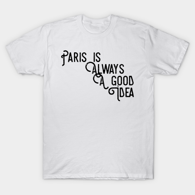 Paris is always a good idea - Paris France - T-Shirt