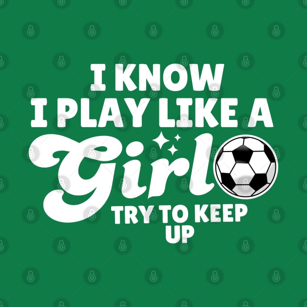 I Know I Play Like A Girl Soccer by Illustradise