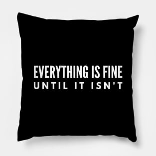 Everything Is Fine Until It Isn't - Funny Sayings Pillow