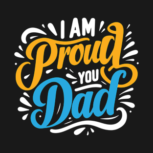 Father's Day Typography Design - I am proud of you dad T-Shirt