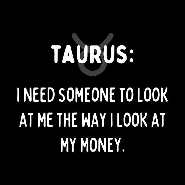 Taurus Zodiac signs quote - I need someone to look at me the way I look at my money by Zodiac Outlet