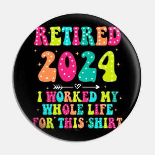 Retired 2024, Retirement Party, I Worked My Whole Life for This Shirt Pin