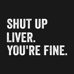 Shut up Liver. You're fine. - Funny White Style T-Shirt