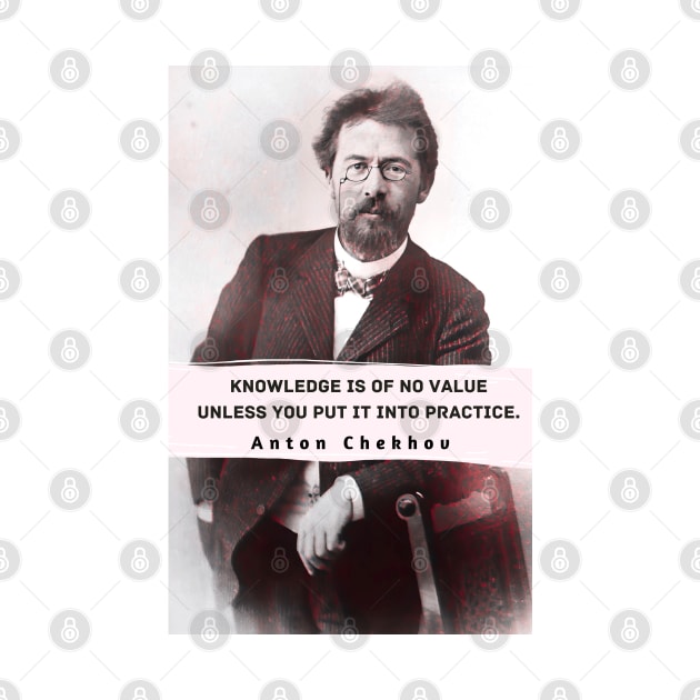 Anton Chekhov portrait and  Quote: “Knowledge is of no value unless you put it into practice.” by artbleed