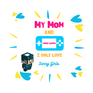 Sorry i only love video games and my mom T-Shirt