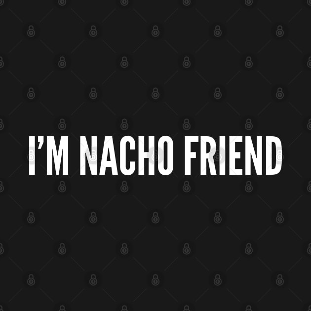 I'm Not Your Friend - Witty Nacho Joke Funny Food Humor by sillyslogans