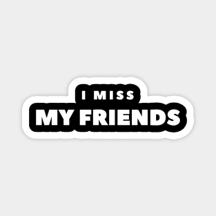 I MISS MY FRIENDS Magnet