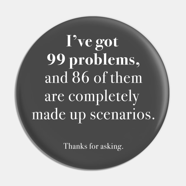 I've got 99 problems, and 86 of them are completely made up scenarios Pin by BodinStreet