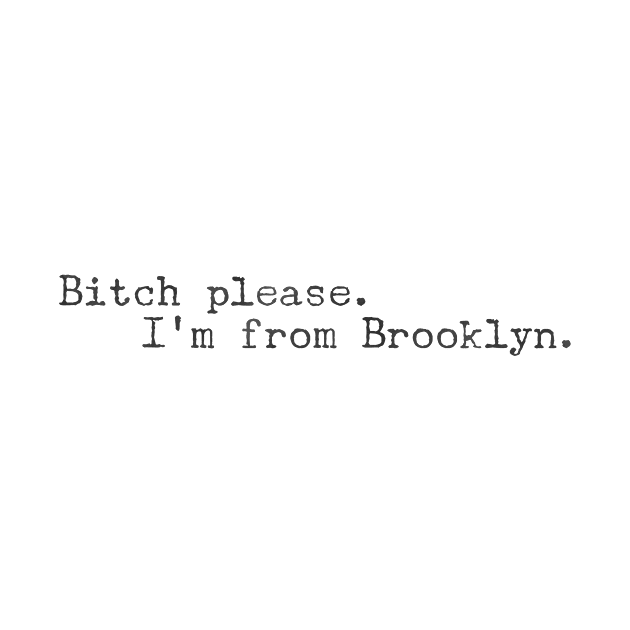 Bitch please. I'm from Brooklyn. by mike11209