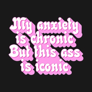 My anxiety is chronic but this ass is iconic T-Shirt