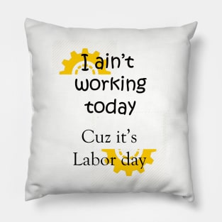 I ain't working Today Cuz it's labor day Pillow