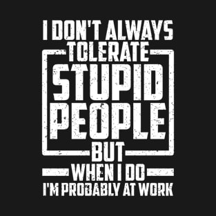 I Don't Always Tolerate Stupid People But When I Do I'm Properly At Work T-Shirt