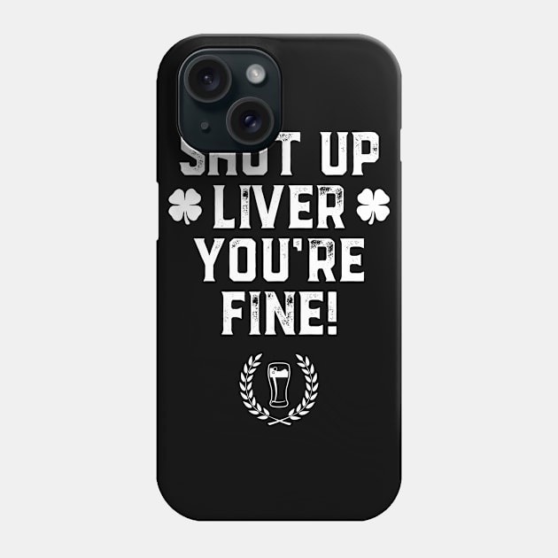 Shut Up Liver You're Fine St Patricks Day Beer Drinking Phone Case by trendingoriginals