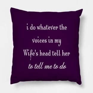 i do whatever the  voices in my wife's head tell her to tell me to do Pillow