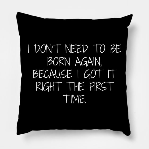 I don't need to be born again because I got it right the first time. Pillow by Muzehack